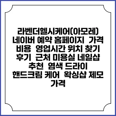 라벤더헬시케어(아모레) 네이버 예약 홈페이지 | 가격 비용 | 영업시간 위치 찾기 | 후기 | 근처 미용실 네일샵 추천 | 염색 드라이 | 핸드크림 케어 | 왁싱샵 제모 가격
