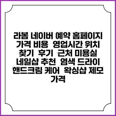 라봄 네이버 예약 홈페이지 | 가격 비용 | 영업시간 위치 찾기 | 후기 | 근처 미용실 네일샵 추천 | 염색 드라이 | 핸드크림 케어 | 왁싱샵 제모 가격