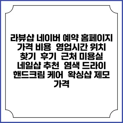 라뷰샵 네이버 예약 홈페이지 | 가격 비용 | 영업시간 위치 찾기 | 후기 | 근처 미용실 네일샵 추천 | 염색 드라이 | 핸드크림 케어 | 왁싱샵 제모 가격