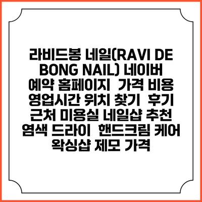 라비드봉 네일(RAVI DE BONG NAIL) 네이버 예약 홈페이지 | 가격 비용 | 영업시간 위치 찾기 | 후기 | 근처 미용실 네일샵 추천 | 염색 드라이 | 핸드크림 케어 | 왁싱샵 제모 가격