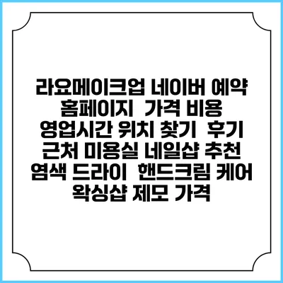라요메이크업 네이버 예약 홈페이지 | 가격 비용 | 영업시간 위치 찾기 | 후기 | 근처 미용실 네일샵 추천 | 염색 드라이 | 핸드크림 케어 | 왁싱샵 제모 가격