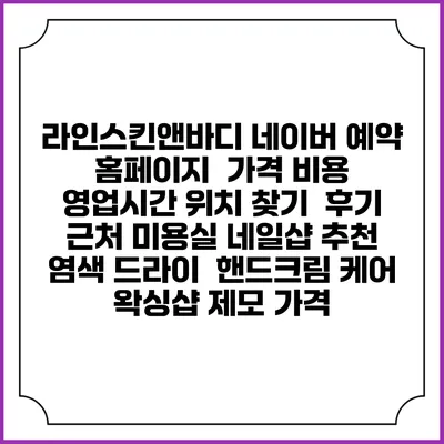 라인스킨앤바디 네이버 예약 홈페이지 | 가격 비용 | 영업시간 위치 찾기 | 후기 | 근처 미용실 네일샵 추천 | 염색 드라이 | 핸드크림 케어 | 왁싱샵 제모 가격