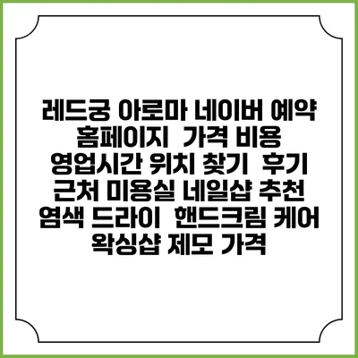 레드궁 아로마 네이버 예약 홈페이지 | 가격 비용 | 영업시간 위치 찾기 | 후기 | 근처 미용실 네일샵 추천 | 염색 드라이 | 핸드크림 케어 | 왁싱샵 제모 가격