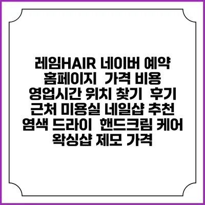 레임HAIR 네이버 예약 홈페이지 | 가격 비용 | 영업시간 위치 찾기 | 후기 | 근처 미용실 네일샵 추천 | 염색 드라이 | 핸드크림 케어 | 왁싱샵 제모 가격