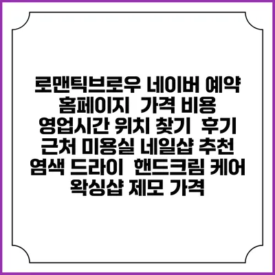로맨틱브로우 네이버 예약 홈페이지 | 가격 비용 | 영업시간 위치 찾기 | 후기 | 근처 미용실 네일샵 추천 | 염색 드라이 | 핸드크림 케어 | 왁싱샵 제모 가격
