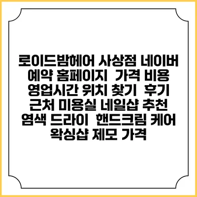 로이드밤헤어 사상점 네이버 예약 홈페이지 | 가격 비용 | 영업시간 위치 찾기 | 후기 | 근처 미용실 네일샵 추천 | 염색 드라이 | 핸드크림 케어 | 왁싱샵 제모 가격