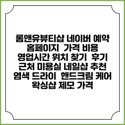 롬앤유뷰티샵 네이버 예약 홈페이지 | 가격 비용 | 영업시간 위치 찾기 | 후기 | 근처 미용실 네일샵 추천 | 염색 드라이 | 핸드크림 케어 | 왁싱샵 제모 가격