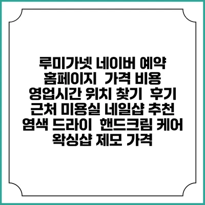 루미가넷 네이버 예약 홈페이지 | 가격 비용 | 영업시간 위치 찾기 | 후기 | 근처 미용실 네일샵 추천 | 염색 드라이 | 핸드크림 케어 | 왁싱샵 제모 가격