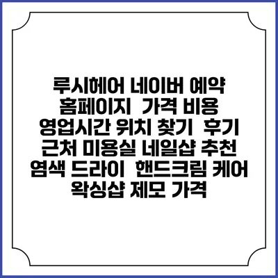 루시헤어 네이버 예약 홈페이지 | 가격 비용 | 영업시간 위치 찾기 | 후기 | 근처 미용실 네일샵 추천 | 염색 드라이 | 핸드크림 케어 | 왁싱샵 제모 가격