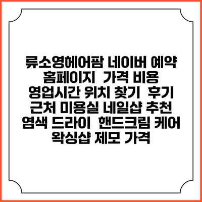 류소영헤어팜 네이버 예약 홈페이지 | 가격 비용 | 영업시간 위치 찾기 | 후기 | 근처 미용실 네일샵 추천 | 염색 드라이 | 핸드크림 케어 | 왁싱샵 제모 가격