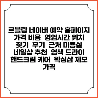 르블랑 네이버 예약 홈페이지 | 가격 비용 | 영업시간 위치 찾기 | 후기 | 근처 미용실 네일샵 추천 | 염색 드라이 | 핸드크림 케어 | 왁싱샵 제모 가격