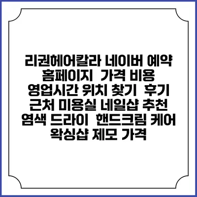 리권헤어칼라 네이버 예약 홈페이지 | 가격 비용 | 영업시간 위치 찾기 | 후기 | 근처 미용실 네일샵 추천 | 염색 드라이 | 핸드크림 케어 | 왁싱샵 제모 가격
