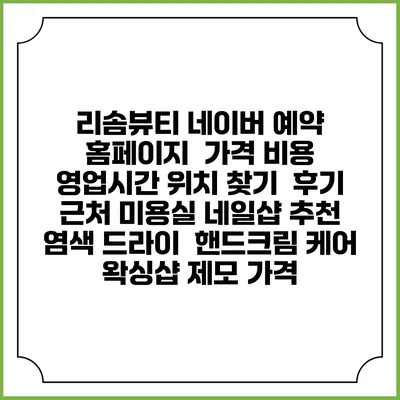 리솜뷰티 네이버 예약 홈페이지 | 가격 비용 | 영업시간 위치 찾기 | 후기 | 근처 미용실 네일샵 추천 | 염색 드라이 | 핸드크림 케어 | 왁싱샵 제모 가격