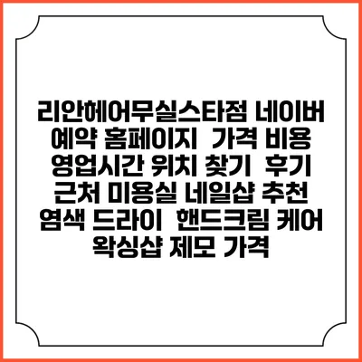 리안헤어무실스타점 네이버 예약 홈페이지 | 가격 비용 | 영업시간 위치 찾기 | 후기 | 근처 미용실 네일샵 추천 | 염색 드라이 | 핸드크림 케어 | 왁싱샵 제모 가격