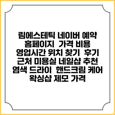 림에스테틱 네이버 예약 홈페이지 | 가격 비용 | 영업시간 위치 찾기 | 후기 | 근처 미용실 네일샵 추천 | 염색 드라이 | 핸드크림 케어 | 왁싱샵 제모 가격