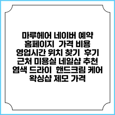 마루헤어 네이버 예약 홈페이지 | 가격 비용 | 영업시간 위치 찾기 | 후기 | 근처 미용실 네일샵 추천 | 염색 드라이 | 핸드크림 케어 | 왁싱샵 제모 가격