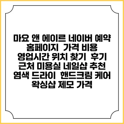 마요 앤 에이르 네이버 예약 홈페이지 | 가격 비용 | 영업시간 위치 찾기 | 후기 | 근처 미용실 네일샵 추천 | 염색 드라이 | 핸드크림 케어 | 왁싱샵 제모 가격