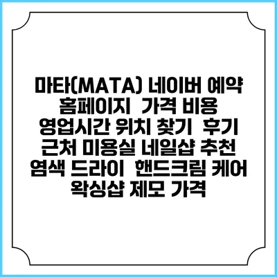 마타(MATA) 네이버 예약 홈페이지 | 가격 비용 | 영업시간 위치 찾기 | 후기 | 근처 미용실 네일샵 추천 | 염색 드라이 | 핸드크림 케어 | 왁싱샵 제모 가격