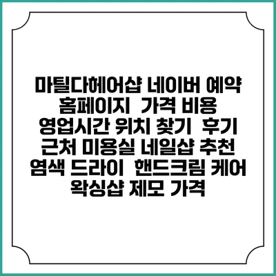 마틸다헤어샵 네이버 예약 홈페이지 | 가격 비용 | 영업시간 위치 찾기 | 후기 | 근처 미용실 네일샵 추천 | 염색 드라이 | 핸드크림 케어 | 왁싱샵 제모 가격