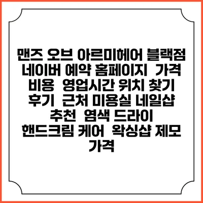 맨즈 오브 아르미헤어 블랙점 네이버 예약 홈페이지 | 가격 비용 | 영업시간 위치 찾기 | 후기 | 근처 미용실 네일샵 추천 | 염색 드라이 | 핸드크림 케어 | 왁싱샵 제모 가격