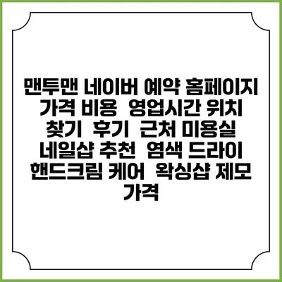 맨투맨 네이버 예약 홈페이지 | 가격 비용 | 영업시간 위치 찾기 | 후기 | 근처 미용실 네일샵 추천 | 염색 드라이 | 핸드크림 케어 | 왁싱샵 제모 가격