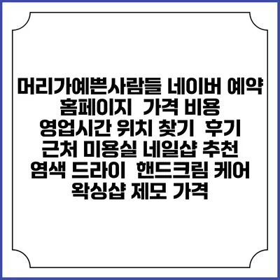 머리가예쁜사람들 네이버 예약 홈페이지 | 가격 비용 | 영업시간 위치 찾기 | 후기 | 근처 미용실 네일샵 추천 | 염색 드라이 | 핸드크림 케어 | 왁싱샵 제모 가격