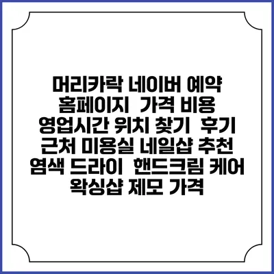 머리카락 네이버 예약 홈페이지 | 가격 비용 | 영업시간 위치 찾기 | 후기 | 근처 미용실 네일샵 추천 | 염색 드라이 | 핸드크림 케어 | 왁싱샵 제모 가격