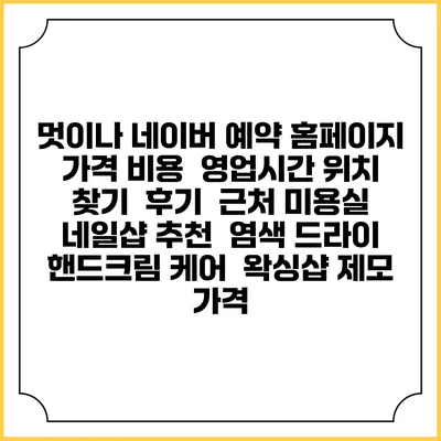 멋이나 네이버 예약 홈페이지 | 가격 비용 | 영업시간 위치 찾기 | 후기 | 근처 미용실 네일샵 추천 | 염색 드라이 | 핸드크림 케어 | 왁싱샵 제모 가격