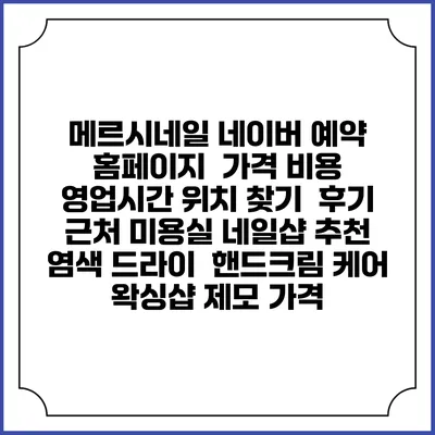 메르시네일 네이버 예약 홈페이지 | 가격 비용 | 영업시간 위치 찾기 | 후기 | 근처 미용실 네일샵 추천 | 염색 드라이 | 핸드크림 케어 | 왁싱샵 제모 가격