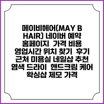 메이비헤어(MAY B HAIR) 네이버 예약 홈페이지 | 가격 비용 | 영업시간 위치 찾기 | 후기 | 근처 미용실 네일샵 추천 | 염색 드라이 | 핸드크림 케어 | 왁싱샵 제모 가격
