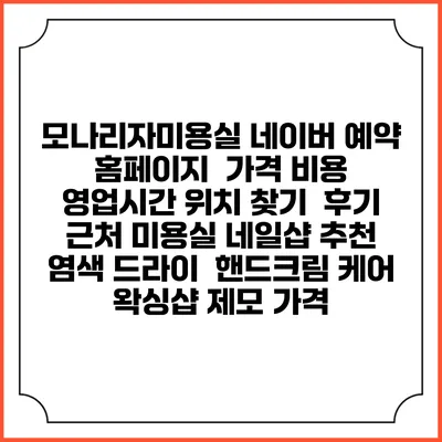 모나리자미용실 네이버 예약 홈페이지 | 가격 비용 | 영업시간 위치 찾기 | 후기 | 근처 미용실 네일샵 추천 | 염색 드라이 | 핸드크림 케어 | 왁싱샵 제모 가격
