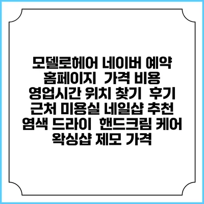 모델로헤어 네이버 예약 홈페이지 | 가격 비용 | 영업시간 위치 찾기 | 후기 | 근처 미용실 네일샵 추천 | 염색 드라이 | 핸드크림 케어 | 왁싱샵 제모 가격