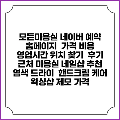 모든미용실 네이버 예약 홈페이지 | 가격 비용 | 영업시간 위치 찾기 | 후기 | 근처 미용실 네일샵 추천 | 염색 드라이 | 핸드크림 케어 | 왁싱샵 제모 가격