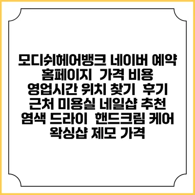 모디쉬헤어뱅크 네이버 예약 홈페이지 | 가격 비용 | 영업시간 위치 찾기 | 후기 | 근처 미용실 네일샵 추천 | 염색 드라이 | 핸드크림 케어 | 왁싱샵 제모 가격