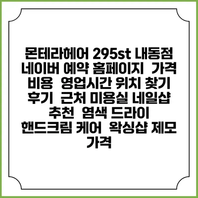 몬테라헤어 295st 내동점 네이버 예약 홈페이지 | 가격 비용 | 영업시간 위치 찾기 | 후기 | 근처 미용실 네일샵 추천 | 염색 드라이 | 핸드크림 케어 | 왁싱샵 제모 가격