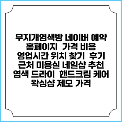 무지개염색방 네이버 예약 홈페이지 | 가격 비용 | 영업시간 위치 찾기 | 후기 | 근처 미용실 네일샵 추천 | 염색 드라이 | 핸드크림 케어 | 왁싱샵 제모 가격