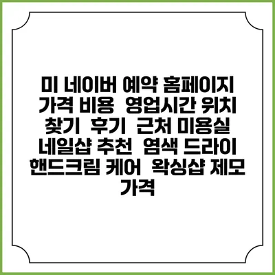 미 네이버 예약 홈페이지 | 가격 비용 | 영업시간 위치 찾기 | 후기 | 근처 미용실 네일샵 추천 | 염색 드라이 | 핸드크림 케어 | 왁싱샵 제모 가격
