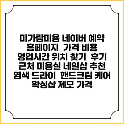 미가람미용 네이버 예약 홈페이지 | 가격 비용 | 영업시간 위치 찾기 | 후기 | 근처 미용실 네일샵 추천 | 염색 드라이 | 핸드크림 케어 | 왁싱샵 제모 가격