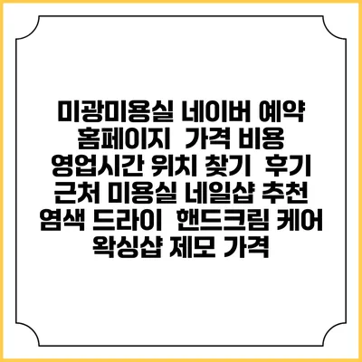 미광미용실 네이버 예약 홈페이지 | 가격 비용 | 영업시간 위치 찾기 | 후기 | 근처 미용실 네일샵 추천 | 염색 드라이 | 핸드크림 케어 | 왁싱샵 제모 가격