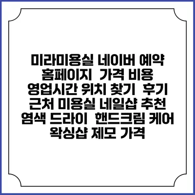 미라미용실 네이버 예약 홈페이지 | 가격 비용 | 영업시간 위치 찾기 | 후기 | 근처 미용실 네일샵 추천 | 염색 드라이 | 핸드크림 케어 | 왁싱샵 제모 가격