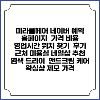 미라클헤어 네이버 예약 홈페이지 | 가격 비용 | 영업시간 위치 찾기 | 후기 | 근처 미용실 네일샵 추천 | 염색 드라이 | 핸드크림 케어 | 왁싱샵 제모 가격