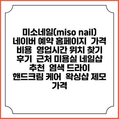 미소네일(miso nail) 네이버 예약 홈페이지 | 가격 비용 | 영업시간 위치 찾기 | 후기 | 근처 미용실 네일샵 추천 | 염색 드라이 | 핸드크림 케어 | 왁싱샵 제모 가격