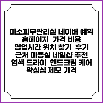 미소피부관리실 네이버 예약 홈페이지 | 가격 비용 | 영업시간 위치 찾기 | 후기 | 근처 미용실 네일샵 추천 | 염색 드라이 | 핸드크림 케어 | 왁싱샵 제모 가격