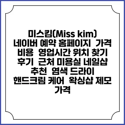 미스킴(Miss kim) 네이버 예약 홈페이지 | 가격 비용 | 영업시간 위치 찾기 | 후기 | 근처 미용실 네일샵 추천 | 염색 드라이 | 핸드크림 케어 | 왁싱샵 제모 가격
