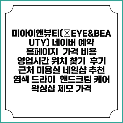 미아이앤뷰티(美EYE&BEAUTY) 네이버 예약 홈페이지 | 가격 비용 | 영업시간 위치 찾기 | 후기 | 근처 미용실 네일샵 추천 | 염색 드라이 | 핸드크림 케어 | 왁싱샵 제모 가격