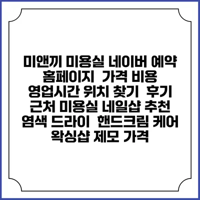 미앤끼 미용실 네이버 예약 홈페이지 | 가격 비용 | 영업시간 위치 찾기 | 후기 | 근처 미용실 네일샵 추천 | 염색 드라이 | 핸드크림 케어 | 왁싱샵 제모 가격