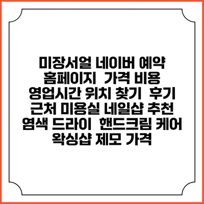 미장서얼 네이버 예약 홈페이지 | 가격 비용 | 영업시간 위치 찾기 | 후기 | 근처 미용실 네일샵 추천 | 염색 드라이 | 핸드크림 케어 | 왁싱샵 제모 가격