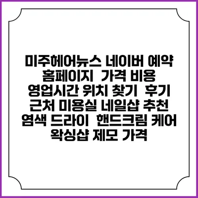 미주헤어뉴스 네이버 예약 홈페이지 | 가격 비용 | 영업시간 위치 찾기 | 후기 | 근처 미용실 네일샵 추천 | 염색 드라이 | 핸드크림 케어 | 왁싱샵 제모 가격