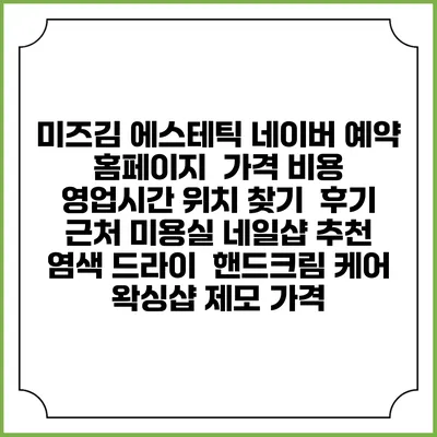 미즈김 에스테틱 네이버 예약 홈페이지 | 가격 비용 | 영업시간 위치 찾기 | 후기 | 근처 미용실 네일샵 추천 | 염색 드라이 | 핸드크림 케어 | 왁싱샵 제모 가격