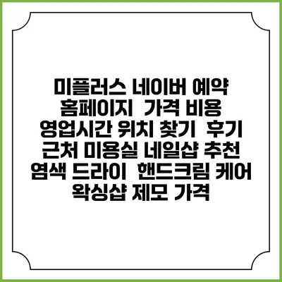 미플러스 네이버 예약 홈페이지 | 가격 비용 | 영업시간 위치 찾기 | 후기 | 근처 미용실 네일샵 추천 | 염색 드라이 | 핸드크림 케어 | 왁싱샵 제모 가격